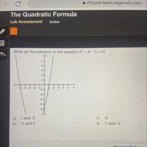 What are the solutions to the equation x2 + 4x - 5 = 0?

a. 1 and -5
b. -1 and 5
c. -5
d. -1 and -