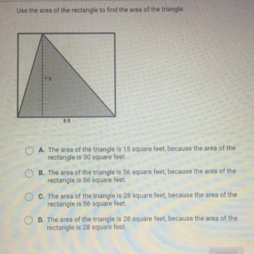 Use the area of the rectangle to find the area of the triangle.

7
8
O A. The area of the triangle