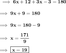 \bf\implies 6x + 12 + 3x - 3 = 180\\\\\bf\implies 9x + 9 = 180\\\\\bf\implies 9x = 180-9 \\\\\bf\implies x =\dfrac{171}{9}  \\\\\bf\implies\boxed{\red{\bf x = 19 }}