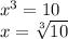 {x}^{3}  = 10 \\ x =  \sqrt[3]{10}