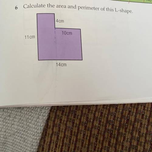 6 Calculate the area and perimeter of this L Shape,
4cm
10cm
11 cm
14cm