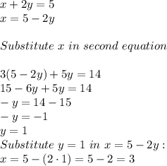 x+2y = 5\\x = 5 -2y\\\\Substitute \ x \ in \ second \ equation \\\\3(5-2y) +5y = 14\\15 -6y +5y = 14\\-y = 14 -15\\-y = -1\\y = 1\\Substitute \ y = 1 \ in \ x = 5 -2y:\\   x = 5 -(2\cdot 1) = 5-2=3\\