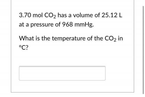 3.70 mol CO2 has a volume of 25.12 L at a pressure of 968 mmHg.

What is the temperature of the CO