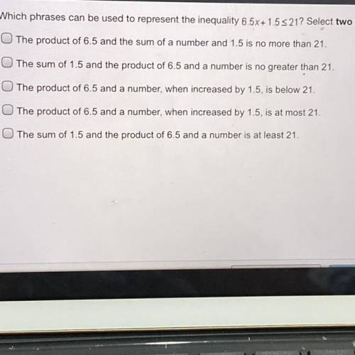 Which phrases can be used to represent the inequality 6.5x+1.5<21? Select two options.

PLEASE