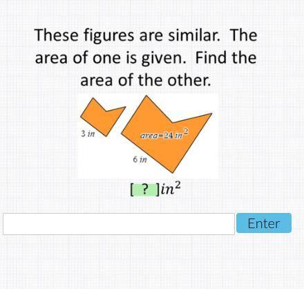 These figures are similar. the are of one is given. find the area of the other. 3in, 6in area= 24 i