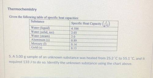 5. A 5.00 g sample of an unknown substance was heated from 25.2 C to 55.1 degrees * C , and it requ