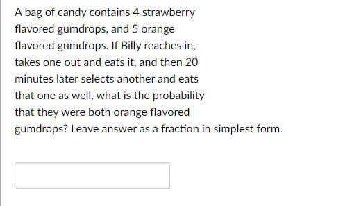 A bag of candy contains 4 strawberry

flavored gumdrops, and 5 orange
flavored gumdrops. If Billy