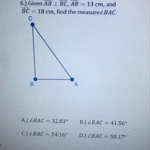 6.) Given AB I BC, AB = 13 cm, and

 BC = 18 cm, find the measureZBAC.
С
00
A
A.) ZBAC = 32.83°
B.