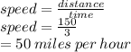 speed =  \frac{distance}{time}  \\ speed =  \frac{150}{3}  \\  = 50 \: miles \: per \: hour