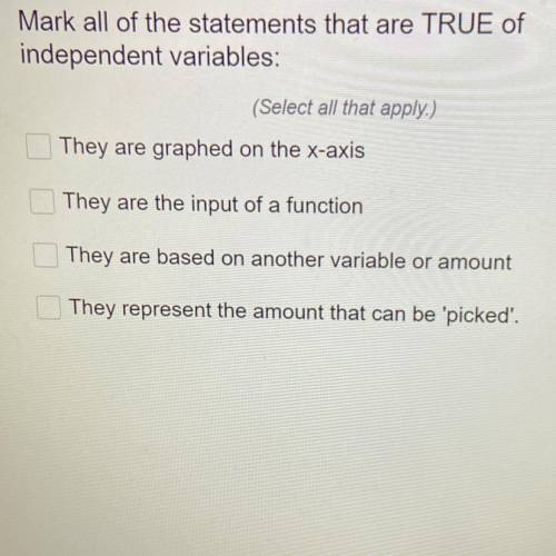 Mark all of the statements that are TRUE of

independent variables:
(Select all that apply.)
They