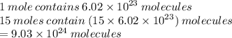 1 \: mole \: contains \: 6.02 \times  {10}^{23}  \: molecules \\ 15 \: moles \: contain \: (15 \times 6.02 \times  {10}^{23} ) \: molecules \\  = 9.03 \times  {10}^{24}  \: molecules