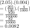 (2.05).(0.004) \\  = ( \frac{205}{100} ).( \frac{4}{1000} ) \\  =  \frac{820}{100000}  \\  =  \frac{82}{10000}  \\  = 0.0082