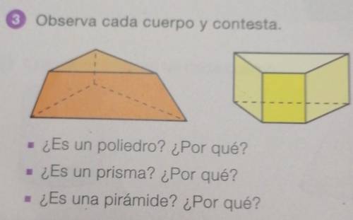 Observa cada cuerpo y contesta.

Es un poliedro? ¿Por qué?¿Es un prisma? ¿Por qué?¿Es una pirámide