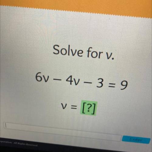Solve for v.
6v – 4v – 3 = 9
V =
= [?]