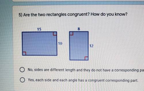 Are the two Rectangles congruent? How do you know?

A. No, Sides are diffrent length and do not ha