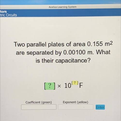 Two parallel plates of area 0.155 m2
are separated by 0.00100 m. What
is their capacitance?