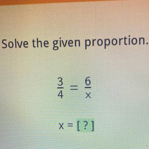 Solve the given proportion 3/4 6/x x=?