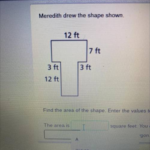 Meredith drew the shape below

Find the area of the shape. Enter the values to explain your answer