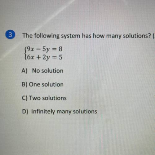 3

The following system has how many solutions? (AREI.6)
(9x - 5y = 8
16x + 2y = 5
A) No solution