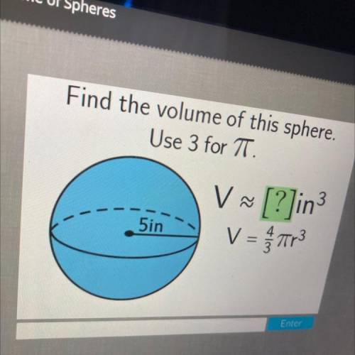 Find the volume of this sphere.
Use 3 for TT.
V ~
[?]in3
V = 773
5in