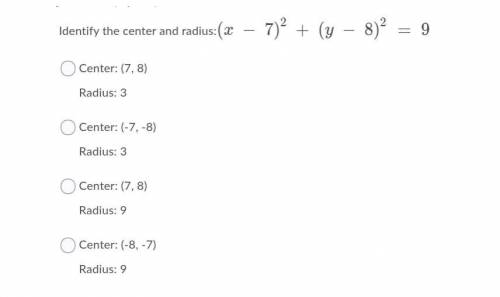 Identify the center and radius:(x − 7)2 + (y − 8)2 = 9

A. Center: (7, 8)
Radius: 3
B. Center: (-7