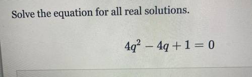 Solve the equation for all real solutions 
4q^2-4q+1=0