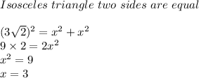Isosceles \ triangle \ two \ sides\ are \ equal \\\\(3\sqrt{2})^{2} = x^2 + x^2\\9 \times 2 = 2x^2\\x^2 = 9\\x = 3