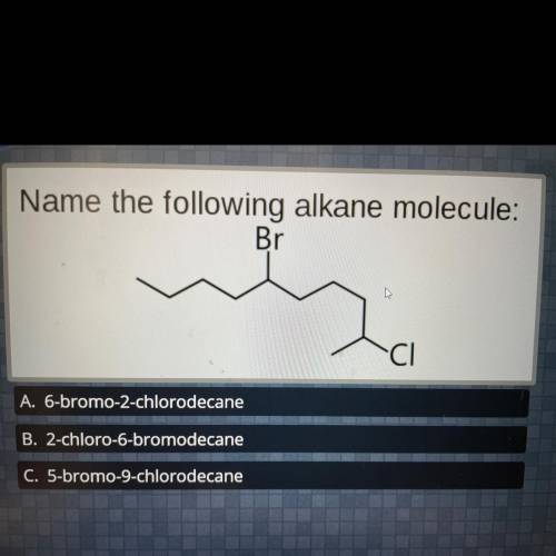 Name the following alkane molecule:

Br
CI
A. 6-bromo-2-chlorodecane
B. 2-chloro-6-bromodecane
C.
