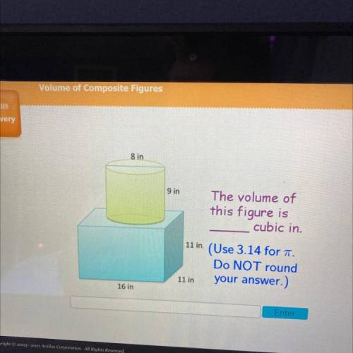 8 in

9 in
The volume of
this figure is
cubic in.
11 in.
(Use 3.14 for A.
Do NOT round
your answer