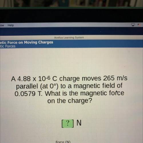 A 4.88 x 10-6 C charge moves 265 m/s

parallel (at 0°) to a magnetic field of
0.0579 T. What is th