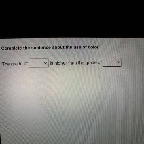 Complete the sentence

about the use of color. The
grade of (black, white) is
higher than the grad