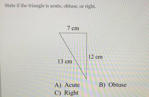 State if the triangle is acute, obtuse, or right.

7 cm
12 cm
13 cm
B) Obtuse
A) Acute
C) Right