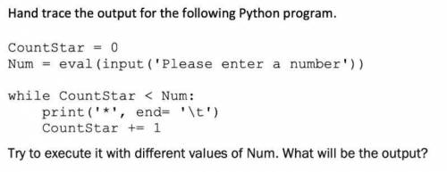 Hand trace the output for the following Python program.

CountStar = 0 Num = eval(input('Please en