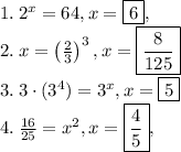 1.\:2^x=64, x=\boxed{6},\\2.\:x=\left(\frac{2}{3}\right)^3,x=\boxed{\frac{8}{125}}\\3.\:3\cdot (3^4)=3^x, x=\boxed{5}\\4.\:\frac{16}{25}=x^2,x=\boxed{\frac{4}{5}},
