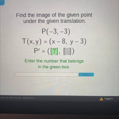 Find the image of the given point

under the given translation.
P(-3,-3)
T(x,y) = (x -8, y-3)
P' =