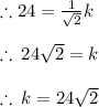 \therefore 24 =  \frac{1}{ \sqrt{2} } k \\  \\  \therefore \: 24 \sqrt{2}  = k \\  \\ \therefore \:k = 24 \sqrt{2}