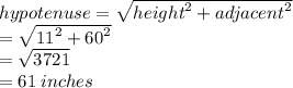 hypotenuse =  \sqrt{ {height}^{2} +  {adjacent}^{2}  }  \\  =  \sqrt{ {11}^{2}  +  {60}^{2} }  \\  =  \sqrt{3721}  \\  = 61 \: inches