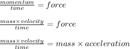 \frac{momentum}{time}  = force \\  \\  \frac{mass \times velocity}{time}  = force \\  \\  \frac{mass \times velocity}{time}  = mass \times acceleration