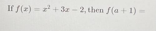 If, f(x) = x^2 + 3x -2, then f(a + 1) =
I hate homework
