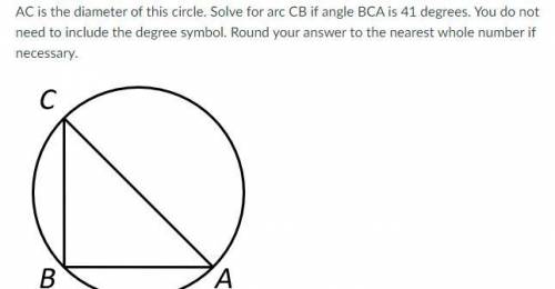 AC is the diameter of this circle. Solve for arc CB if angle BCA is 41 degrees. You do not need to