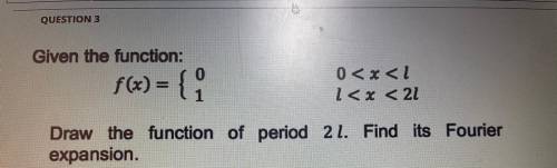 This one please / given the function

Draw the function of period 2. Find its Fourier expansion