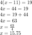 4(x - 11) = 19 \\ 4x - 44 = 19 \\ 4x = 19 + 44 \\ 4x = 63 \\ x =  \frac{63}{4}  \\ x = 15.75