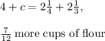 4+c=2\frac{1}{4}+2\frac{1}{3},\\\\\frac{7}{12}\:\text{more cups of flour}