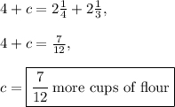 4+c=2\frac{1}{4}+2\frac{1}{3},\\\\4+c=\frac{7}{12}, \\\\c=\boxed{\frac{7}{12}\:\text{more cups of flour}}