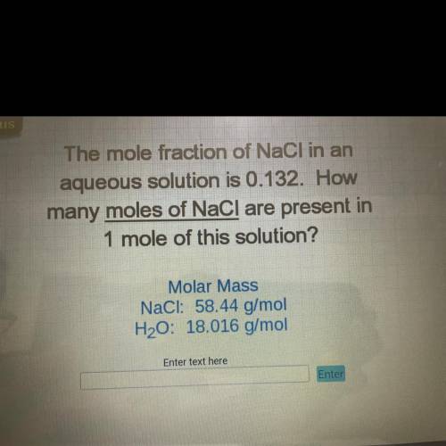 The mole fraction of NaCl in an

aqueous solution is 0.132. How
many moles of NaCl are present in