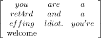 \left[\begin{array}{ccc}you&are&a\\ret4rd&and&a\\effing&ldiot.& you're &$welcome\end{array}\right]