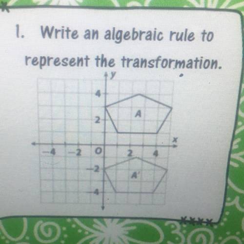 1. Write an algebraic rule to

represent the transformation.
OCUL
А
2.
o
2.
2
А