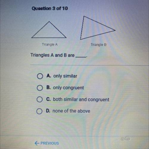 Triangle A

Triangle B
Triangles A and B are
O A. only similar
O B. only congruent
O C. both simil