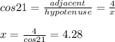 cos 21 = \frac{adjacent}{hypotenuse} = \frac{4}{x}\\\\x = \frac{4}{cos21} = 4.28