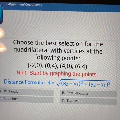 Choose the best selection for the

quadrilateral with vertices at the
following points:
(0,0), (0,